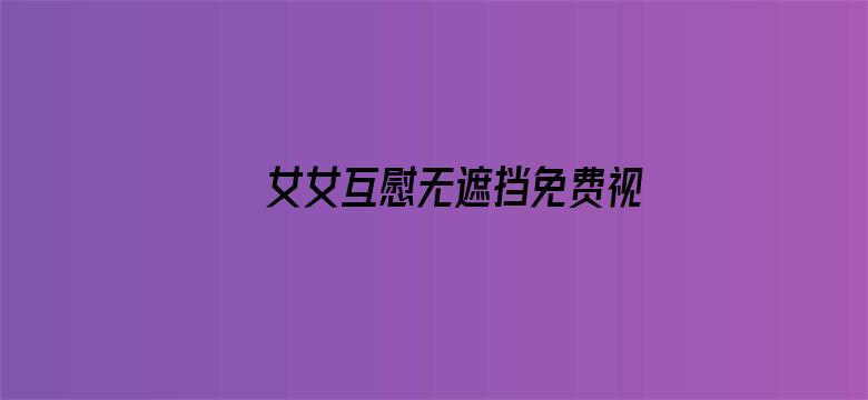 >女女互慰无遮挡免费视频在线观看横幅海报图